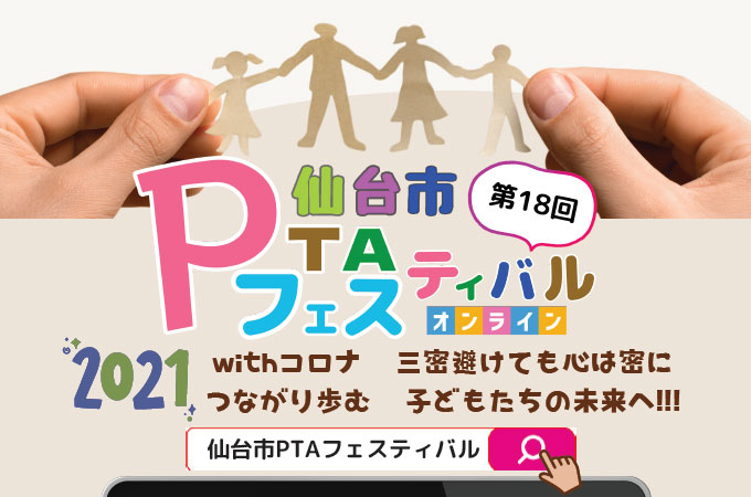 2021-第18回仙台市PTAフェスティバル [オンライン] withコロナ 三密避けても心は密に つながり歩む 子どもたちの未来へ!!!